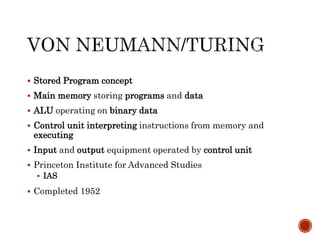  Stored Program concept
 Main memory storing programs and data
 ALU operating on binary data
 Control unit interpreting instructions from memory and
executing
 Input and output equipment operated by control unit
 Princeton Institute for Advanced Studies
 IAS
 Completed 1952
 