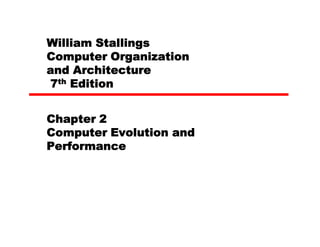 William Stallings
Computer Organization
and Architecture
7th Edition


Chapter 2
Computer Evolution and
Performance
 