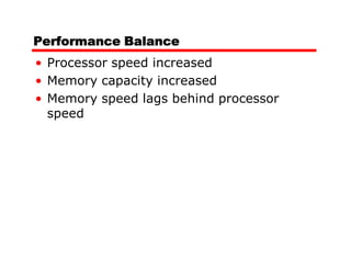 Performance Balance
• Processor speed increased
• Memory capacity increased
• Memory speed lags behind processor
  speed
 