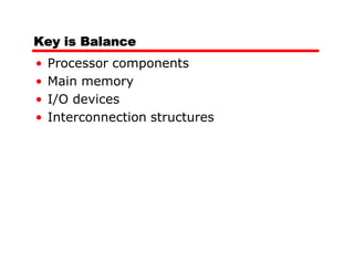 Key is Balance
•   Processor components
•   Main memory
•   I/O devices
•   Interconnection structures
 