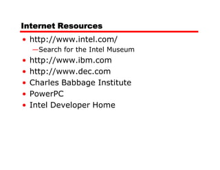 Internet Resources
• http://www.intel.com/
    —Search for the Intel Museum
•   http://www.ibm.com
•   http://www.dec.com
•   Charles Babbage Institute
•   PowerPC
•   Intel Developer Home
 