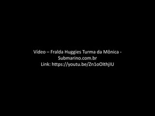 Vídeo – Fralda Huggies Turma da Mônica -
Submarino.com.br
Link: https://youtu.be/Zn1oOIthjIU
 