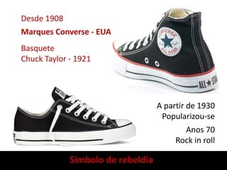 Desde 1908
Marques Converse - EUA
Basquete
Chuck Taylor - 1921
A partir de 1930
Popularizou-se
Anos 70
Rock in roll
Símbolo de rebeldia
 
