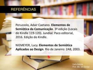 Peruzzolo, Adair Caetano. Elementos de
Semiótica da Comunicação. 3ª edição (Locais
do Kindle 119-120). Jundiaí: Paco editorial,
2016. Edição do Kindle.
NIEMEYER, Lucy. Elementos de Semiótica
Aplicados ao Design. Rio de Janeiro: 2AB, 2003.
 