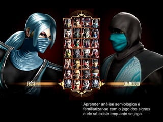 Aprender análise semiológica é
familiarizar-se com o jogo dos signos
e ele só existe enquanto se joga.
 