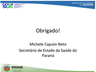 Obrigado!
Michele Caputo Neto
Secretário de Estado da Saúde do
Paraná
 