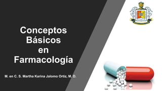 Conceptos
Básicos
en
Farmacología
M. en C. S. Martha Karina Jalomo Ortiz, M. D.
 
