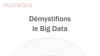 Démystifions
le Big Data
 