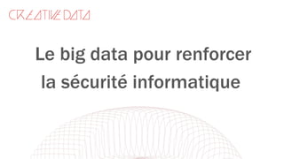 Le big data pour renforcer
la sécurité informatique
 