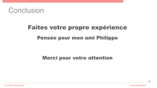 Be creative. Make sense.! www.creativedata.fr!
42
Conclusion!
Faites votre propre expérience
Pensée pour mon ami Philippe
Merci pour votre attention
 