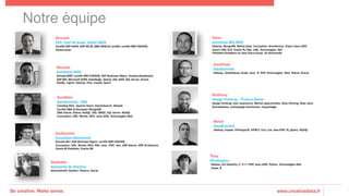Be creative. Make sense. www.creativedata.fr
Notre équipe!
Arnaud
CEO, Chef de projet, expert DATA
Certifié SAP HANA, SAP BO BI, DBA ORACLE certifié, certifié IBM COGNOS,
Powercenter
Yann
Architecte BIG DATA
Hadoop, MongoDB, Maths/stats, Conception, Architecture, Expert Java/J2EE,
Expert XML/XLS, Oracle PL/SQL, UML, Technologies .NET
Président fondateur du Java Users Group de Normandie
Nicolas
Architecte DATA
Actuate BIRT, certifié IBM COGNOS, SAP Business Object, Xcelsius-Dashboard,
SAP BW, Microsoft SSRS, DataStage, Talend, ODI, SSIS, SQL Server, Oracle,
MySQL, Ingres, Hadoop, Hive, Impala, Spark
Aurélien
DataScientist - DBA
Crawling Web : Apache Nutch, ElasticSearch, Weblab
Certifié DBA & Developer MongoDB
DBA Oracle, Talend, NoSQL, ODI, OBIEE, SQL Server, MySQL
Conception, UML, Merise, MVC, Java/J2EE, Technologies Web
Anthony
Design Thinking – Product Owner
Design thinking, User experience, Market opportunities, Data thinking, Data value
Scénatisation, prototypage fonctionnel, maquettage
Kevin
DataScientist
Hadoop, Impala, PrototypeJS, HTML5, Curl, Lua, Java,PHP, JS, jQuery, MySQL
Nathalie
Assistante de direction
Administratif, Gestion, Finance, Social
Tony
Développeur
Tableau, D3 (DataViz), C, C++; PHP, Java/J2EE, Python, Technologies Web
, Scala, R
Jonathan
DataScientist
Hadoop,, Statistiques, Scala, Java, R, PHP, Technologies Web, Talend, Oracle
Guillaume
Consultant décisionnel
Actuate Birt, SAP Business Object, certifié IBM COGNOS
Conception, UML, Merise, MVC, PAC, Java, PHP, .Net,, ERP Adonix, ERP JD Edwards
Oracle BI Publisher, Oracle DB
 