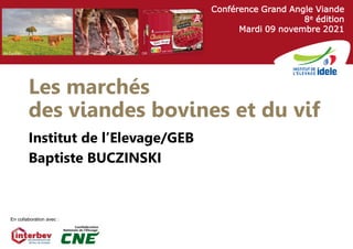 2
Conférence Grand Angle Viande
8e édition
Mardi 09 novembre 2021
En collaboration avec :
DR DR
JM Cazillac
Les marchés
des viandes bovines et du vif
Institut de l’Elevage/GEB
Baptiste BUCZINSKI
 