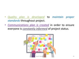 • Quality plan is developed to maintain proper
standards throughout project.
• Communications plan is created in order to ensure
everyone is constantly informed of project status.
Akash Padole 30
 