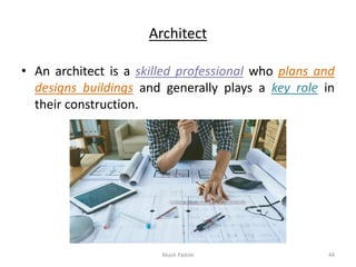 Architect
• An architect is a skilled professional who plans and
designs buildings and generally plays a key role in
their construction.
Akash Padole 44
 