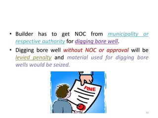 • Builder has to get NOC from municipality or
respective authority for digging bore well.
• Digging bore well without NOC or approval will be
levied penalty and material used for digging bore
wells would be seized.
Akash Padole 55
 