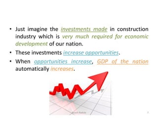• Just imagine the investments made in construction
industry which is very much required for economic
development of our nation.
• These investments increase opportunities.
• When opportunities increase, GDP of the nation
automatically increases.
Akash Padole 7
 