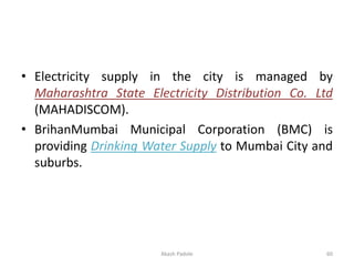• Electricity supply in the city is managed by
Maharashtra State Electricity Distribution Co. Ltd
(MAHADISCOM).
• BrihanMu...
