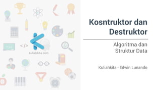 Konstruktor dan 
Destruktor 
Algoritma dan 
Struktur Data 
Kuliahkita - Edwin Lunando 
 