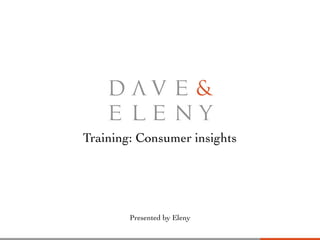 Training: Consumer insights
Presented by Eleny
 
