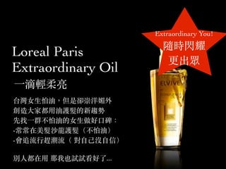 Loreal Paris
Extraordinary Oil
?p
̨Ů?ͣǅs
?Ҷ?oڅ
?Ⱥ͵Ů??
-ɳo󌣨ͣ
-׷?s ??]?ţ
e?? Ҳԇԇ...
Extraordinary You!
SrWҫ

 