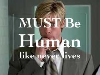 MUST Be
Human
like never lives
 