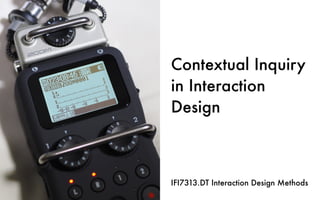 Contextual Inquiry
in Interaction
Design
IFI7313.DT Interaction Design Methods
 