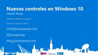 Nuevos controles en Windows 10
Josué Yeray
Freelance Mobile developer
Windows Platform MVP
info@josueyeray.com
@josueyeray
blog.josueyeray.com
 