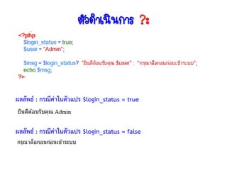 ตัวดาเนินการ ?:



ผลลัพธ์ : กรณีค่าในตัวแปร $login_status = true


ผลลัพธ์ : กรณีค่าในตัวแปร $login_status = false
 