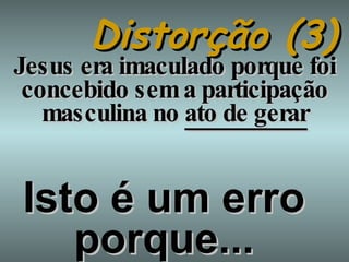 Distorção (3) Jesus era imaculado porque foi concebido sem a participação masculina no  ato de gerar Isto é um erro porque... 