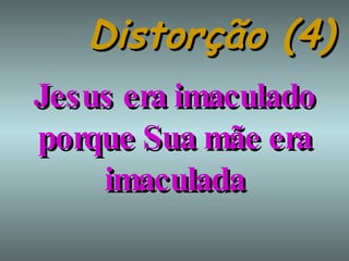 Distorção (4) Jesus era imaculado porque Sua mãe era imaculada 