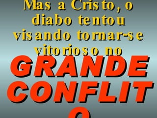 Mas a Cristo, o diabo tentou visando tornar-se vitorioso no GRANDE CONFLITO 