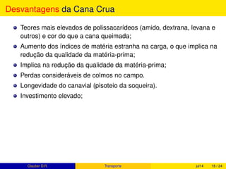 Sumario
1 Períodos de Safra no Brasil
2 Produção de cana pelo mundo
O que é 1 hectare, ha?
Participação da cana em relação à outras plantas cultivadas no Brasil
3 Produtividade da cana-de-açúcar
A produtividade e a sazonalidade da cana-de-açúcar
4 Projeção para Safra 2015/16
5 O Mix de produção
Clauber D.R. (UEMS) Produção de cana fev15 18 / 37
 