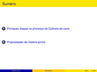 Sumário
1 Períodos de Safra no Brasil
2 Produção de cana pelo mundo
O que é 1 hectare, ha?
Participação da cana em relação à outras plantas cultivadas no Brasil
3 Produtividade da cana-de-açúcar
A produtividade e a sazonalidade da cana-de-açúcar
4 Projeção para Safra 2015/16
5 O Mix de produção
Clauber D.R. (UEMS) Produção de cana fev15 2 / 37
 