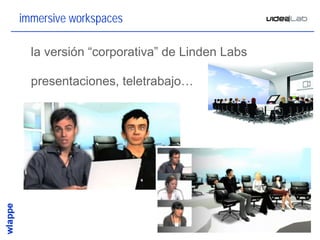 immersive workspaces

• la versión “corporativa” de Linden Labs

• presentaciones, teletrabajo…




                                            10
 