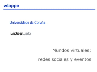 Universidade da Coruña




                         Mundos virtuales:

                 redes sociales y eventos

                                             1
 