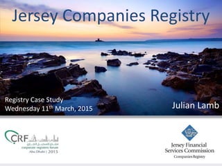 Jersey Companies Registry
Registry Case Study
Wednesday 11th March, 2015 Julian Lamb
 
