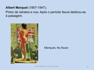 Albert Marquet (1857-1947);
Pintor de retratos e nus. Após o período fauve dedicou-se
à paisagem.

Marquet, Nu fauve

HCA, Módulo 9, Curso de Turismo

34

 