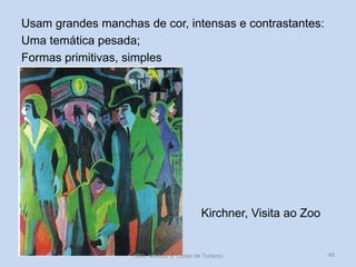 Usam grandes manchas de cor, intensas e contrastantes:
Uma temática pesada;
Formas primitivas, simples

Kirchner, Visita ao Zoo

HCA, Módulo 9, Curso de Turismo

49

 