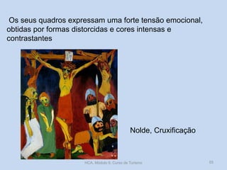 Os seus quadros expressam uma forte tensão emocional,
obtidas por formas distorcidas e cores intensas e
contrastantes

Nolde, Cruxificação

HCA, Módulo 9, Curso de Turismo

55

 