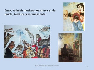 Ensor, Animais musicais, As máscaras da
morte, A máscara escandalizada

HCA, Módulo 9, Curso de Turismo

58

 