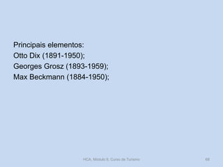 Principais elementos:
Otto Dix (1891-1950);
Georges Grosz (1893-1959);
Max Beckmann (1884-1950);

HCA, Módulo 9, Curso de Turismo

68

 