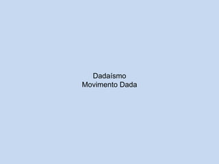 Dadaísmo
Movimento Dada

 