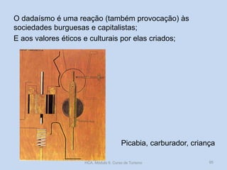 O dadaísmo é uma reação (também provocação) às
sociedades burguesas e capitalistas;
E aos valores éticos e culturais por elas criados;

Picabia, carburador, criança
HCA, Módulo 9, Curso de Turismo

95

 