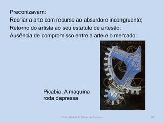 Preconizavam:
Recriar a arte com recurso ao absurdo e incongruente;
Retorno do artista ao seu estatuto de artesão;
Ausência de compromisso entre a arte e o mercado;

Picabia, A máquina
roda depressa

HCA, Módulo 9, Curso de Turismo

98

 