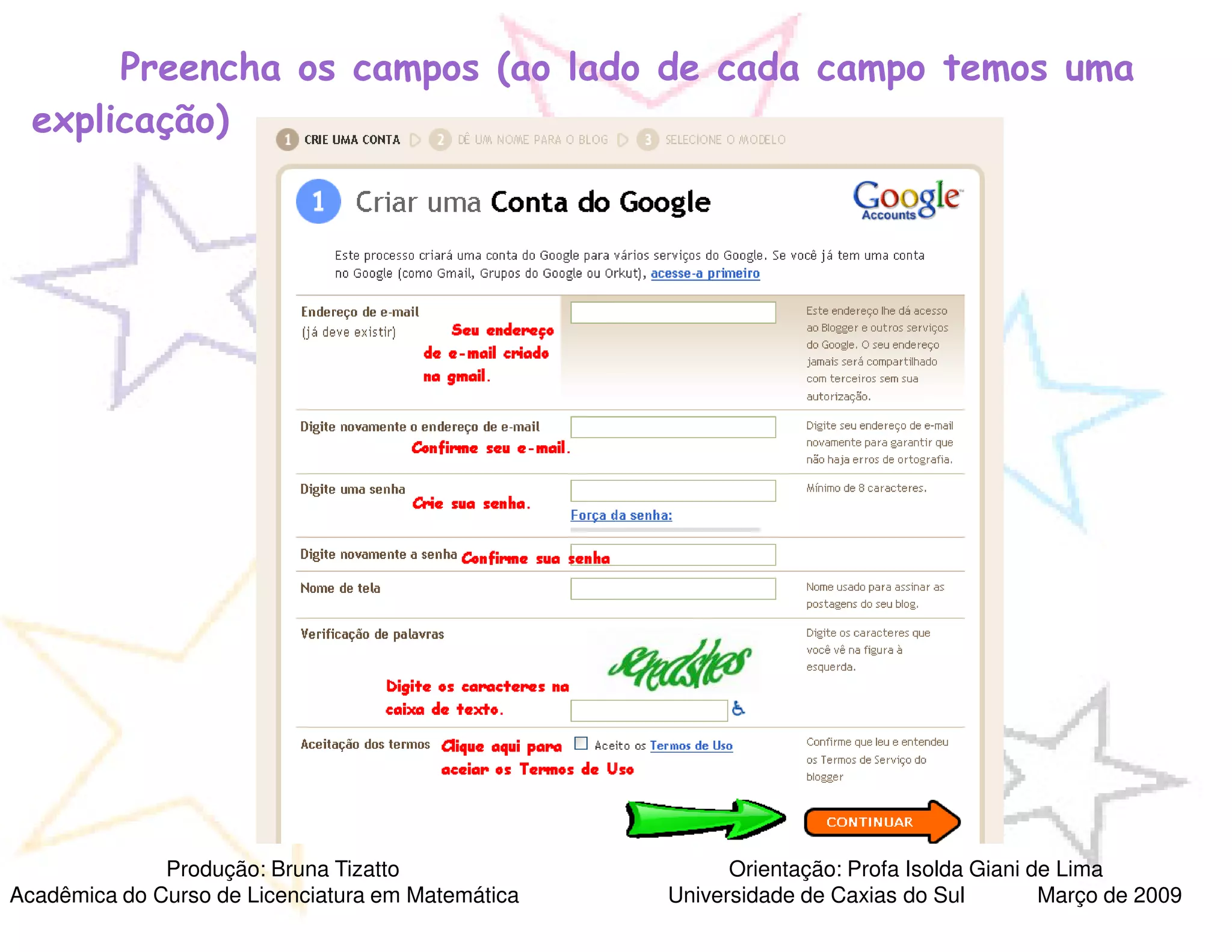 Preencha os campos (ao lado de cada campo temos uma
  explicação)




              Produção: Bruna Tizatto                    Orientação: Profa Isolda Giani de Lima
Acadêmica do Curso de Licenciatura em Matemática   Universidade de Caxias do Sul         Março de 2009
 
