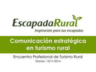 Comunicación estratégica
en turismo rural
Encuentro Profesional de Turismo Rural
Gredos, 12/11/2014
 