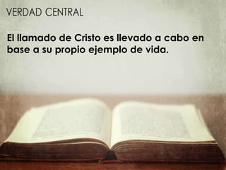 El llamado de Cristo es llevado a cabo en
base a su propio ejemplo de vida.
 