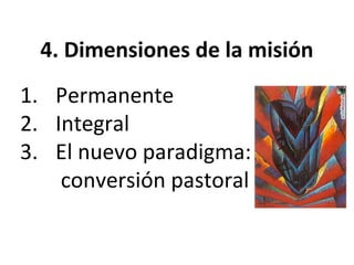 4. Dimensiones de la misión 
1. Permanente 
2. Integral 
3. El nuevo paradigma: 
conversión pastoral 
 