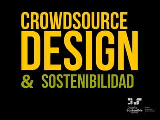 CROWDsource
Sostenible
Diseño
ColombiaColombiaColombia
Diseño
Innovación
Sostenibilidad
DESIGN& SOSTENIBILIDAD
 