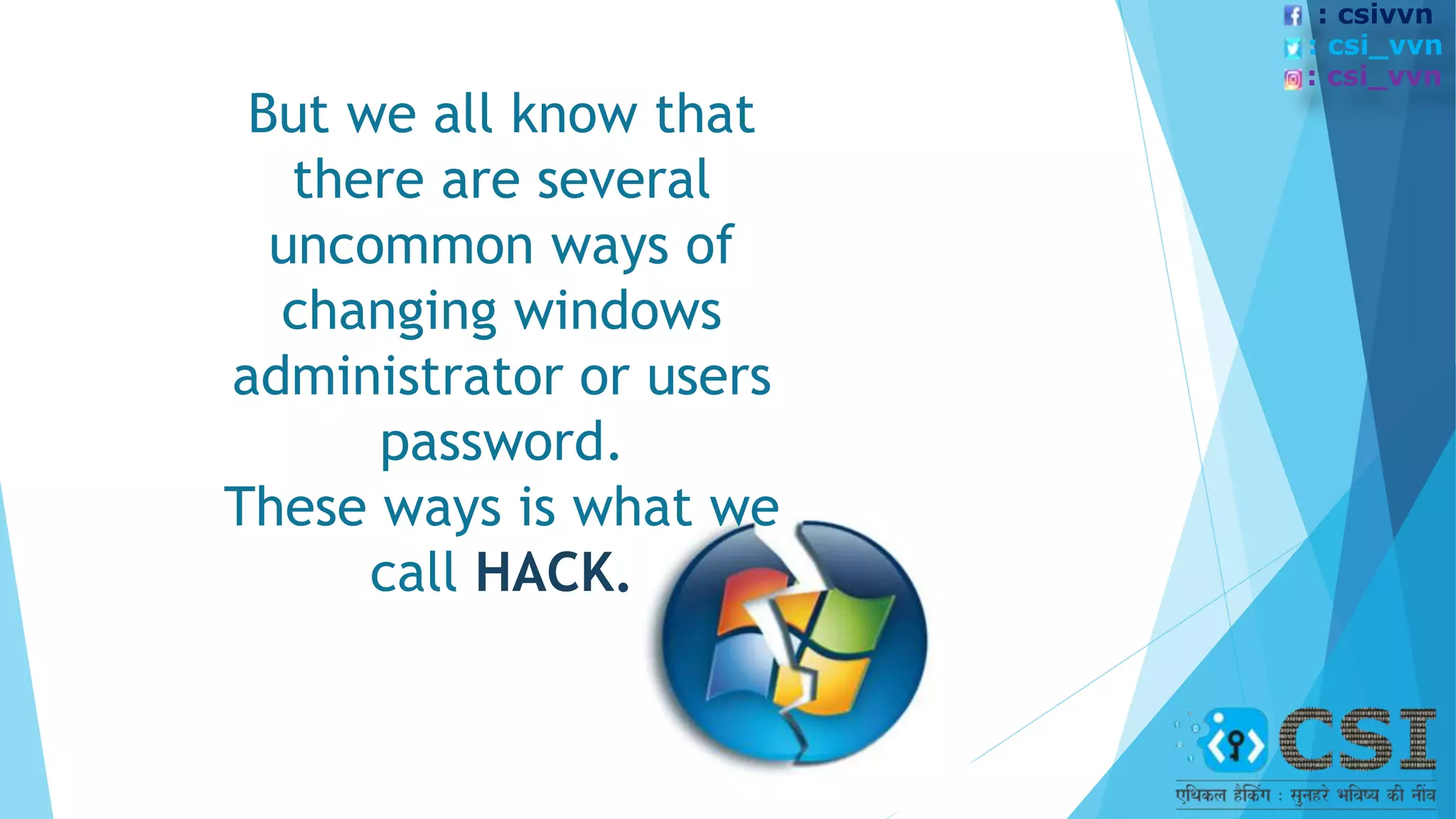 But we all know that
there are several
uncommon ways of
changing windows
administrator or users
password.
These ways is what we
call HACK.
: csivvn
: csi_vvn
: csi_vvn
 
